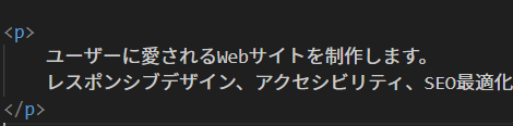 HTMLコードの画像。pタグ内に「ユーザーに愛されるWebサイトを制作します。＜ここに改行＞レスポンシブデザイン、アクセシビリティ、SEO最適化…」と書かれている